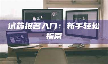 蚌埠试药报名入门：新手轻松指南 第1张