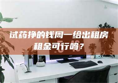 蚌埠试药挣的钱周一给出租房租金可行吗？ 第1张