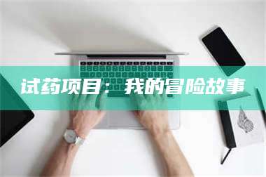 蚌埠试药项目：我的冒险故事 第1张