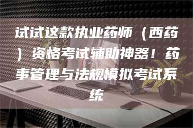蚌埠试试这款执业药师（西药）资格考试辅助神器！药事管理与法规模拟考试系统 第1张