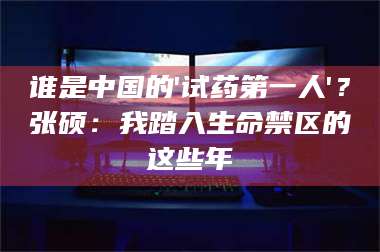 蚌埠谁是中国的'试药第一人'？张硕：我踏入生命禁区的这些年 第1张