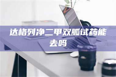 蚌埠达格列净二甲双胍试药能去吗 第1张