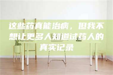 蚌埠这些药真能治病，但我不想让更多人知道试药人的真实记录 第1张