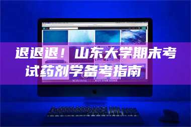 蚌埠退退退！山东大学期末考试药剂学备考指南💊 第1张
