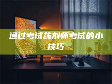 蚌埠通过考试药剂师考试的小技巧 第1张