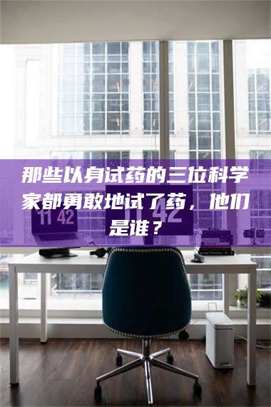 蚌埠那些以身试药的三位科学家都勇敢地试了药，他们是谁？ 第1张