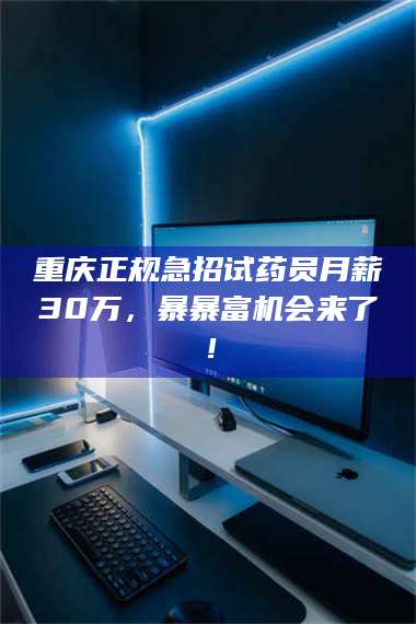 蚌埠重庆正规急招试药员月薪30万，暴暴富机会来了！ 第1张