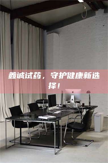 蚌埠鑫诚试药，守护健康新选择！ 第1张