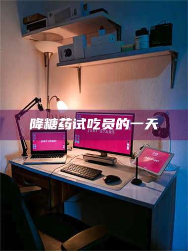 蚌埠降糖药试吃员的一天 第1张
