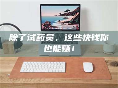 蚌埠除了试药员，这些快钱你也能赚！