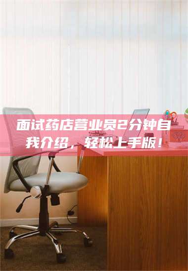蚌埠面试药店营业员2分钟自我介绍，轻松上手版！ 第1张