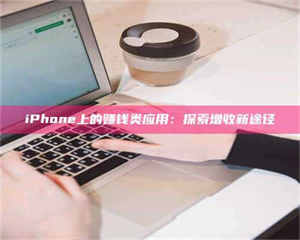 蚌埠iPhone上的赚钱类应用:探索增收新途径 第1张 蚌埠iPhone上的赚钱类应用:探索增收新途径 第1张