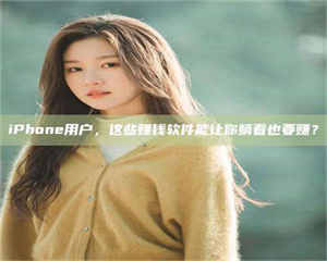 蚌埠iPhone用户,这些赚钱软件能让你躺着也要赚? 第1张 蚌埠iPhone用户,这些赚钱软件能让你躺着也要赚? 第1张