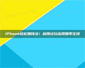 蚌埠iPhone轻松赚钱法!利用试玩应用赚零花钱 第1张 蚌埠iPhone轻松赚钱法!利用试玩应用赚零花钱 第1张