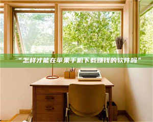 蚌埠“怎样才能在苹果手机下载赚钱的软件吗” 第1张 蚌埠“怎样才能在苹果手机下载赚钱的软件吗” 第1张