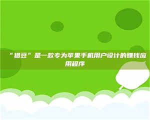 蚌埠“猎豆”是一款专为苹果手机用户设计的赚钱应用程序 第1张