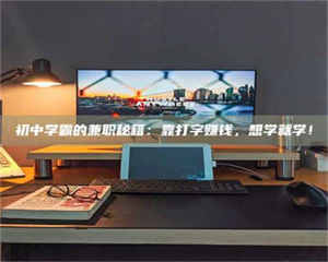 蚌埠初中学霸的兼职秘籍：靠打字赚钱，想学就学！ 第1张