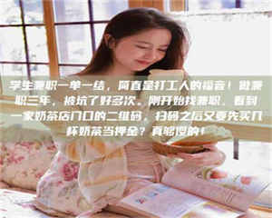 蚌埠学生兼职一单一结，简直是打工人的福音！做兼职三年，被坑了好多次。刚开始找兼职，看到一家奶茶店门口的二维码，扫码之后又要先买几杯奶茶当押金？真够傻的！ 第1张