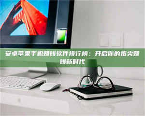 蚌埠安卓苹果手机赚钱软件排行榜：开启你的指尖赚钱新时代 第1张