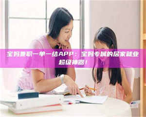 蚌埠宝妈兼职一单一结APP：宝妈专属的居家就业超级神器！ 第1张