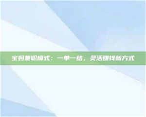 蚌埠宝妈兼职模式：一单一结，灵活赚钱新方式 第1张