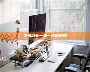 蚌埠宝妈副业一单一结的兼职 第1张