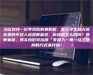 蚌埠当谈到找一份零风险的兼职时，很多学生和大城市里的年轻人总是很困惑，你知道怎么找吗？简单来说，其实我们可以用“零投入一单一结”这样的方式来开始！ 第1张