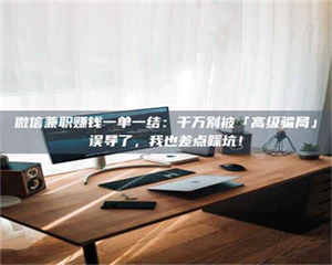 蚌埠微信兼职赚钱一单一结：千万别被「高级骗局」误导了，我也差点踩坑！ 第1张