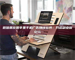 蚌埠微信朋友圈苹果手机广告赚钱软件：开启副业新纪元 第1张