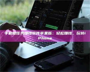 蚌埠手机做任务赚钱软件苹果版：轻松赚钱，玩转iPhone 第1张