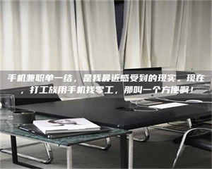 蚌埠手机兼职单一结，是我最近感受到的现实。现在，打工族用手机找零工，那叫一个方便啊！ 第1张