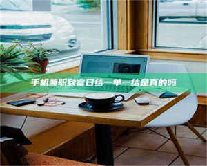 蚌埠手机兼职致富日结一单一结是真的吗 第1张