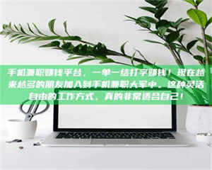 蚌埠手机兼职赚钱平台，一单一结打字赚钱！现在越来越多的朋友加入到手机兼职大军中。这种灵活自由的工作方式，真的非常适合自己！ 第1张