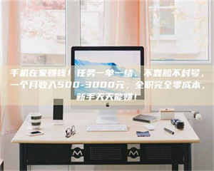 蚌埠手机在家赚钱！任务一单一结、不靠脸不封号，一个月收入500-3000元，全职完全零成本，新手天天能赚！ 第1张