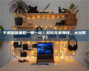 蚌埠手机微信兼职一单一结！轻松在家赚钱，太划算了！ 第1张