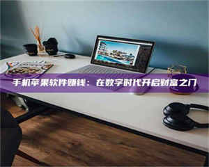 蚌埠手机苹果软件赚钱：在数字时代开启财富之门 第1张