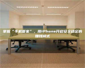 蚌埠掌握“手机管家”，用iPhone开启安全稳定的赚钱模式 第1张