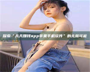 蚌埠探索“天天赚钱app苹果手机软件”的无限可能 第1张