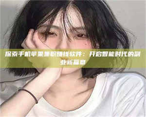 蚌埠探索手机苹果兼职赚钱软件：开启智能时代的副业新篇章 第1张