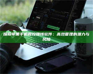 蚌埠探索苹果手机群控赚钱软件：高效管理的潜力与风险 第1张