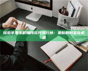 蚌埠探索苹果手机赚钱软件排行榜：果粉的财富新机遇 第1张