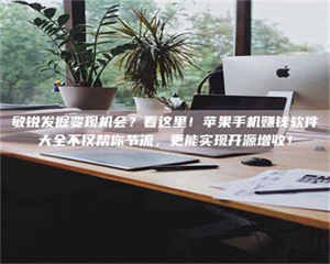 蚌埠敏锐发掘变现机会？看这里！苹果手机赚钱软件大全不仅帮你节流，更能实现开源增收！ 第1张