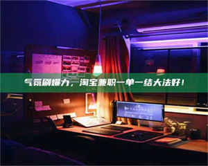 蚌埠气氛刷爆力，淘宝兼职一单一结大法好！ 第1张