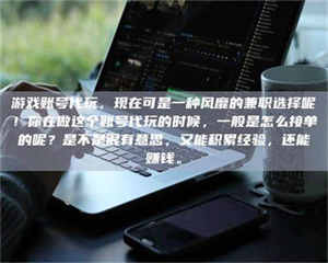 蚌埠游戏账号代玩，现在可是一种风靡的兼职选择呢！你在做这个账号代玩的时候，一般是怎么接单的呢？是不是很有意思，又能积累经验，还能赚钱。 第1张