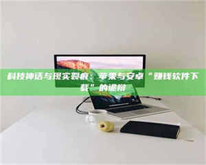 蚌埠科技神话与现实裂痕：苹果与安卓“赚钱软件下载”的诡辩 第1张