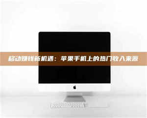 蚌埠移动赚钱新机遇：苹果手机上的热门收入来源 第1张