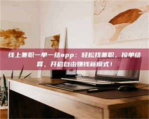 蚌埠线上兼职一单一结app：轻松找兼职，按单结算，开启自由赚钱新模式！ 第1张