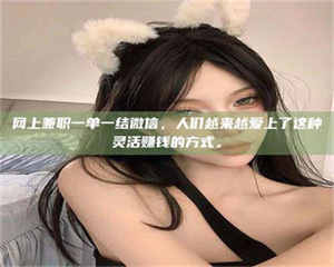 蚌埠网上兼职一单一结微信，人们越来越爱上了这种灵活赚钱的方式。 第1张