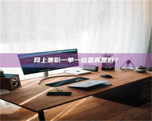 蚌埠网上兼职一单一结是真是假？ 第1张