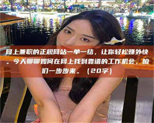 蚌埠网上兼职的正规网站一单一结，让你轻松赚外快。今天聊聊如何在网上找到靠谱的工作机会，咱们一步步来。（20字） 第1张